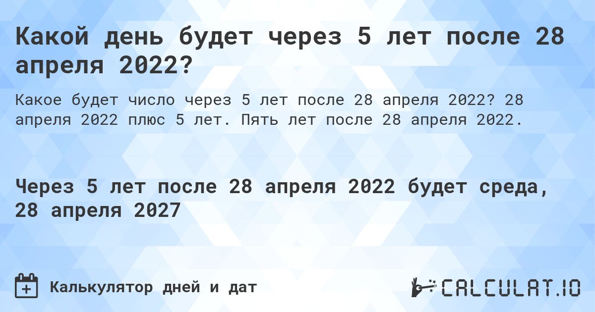 Какой день будет через 5 лет после 28 апреля 2022?. 28 апреля 2022 плюс 5 лет. Пять лет после 28 апреля 2022.