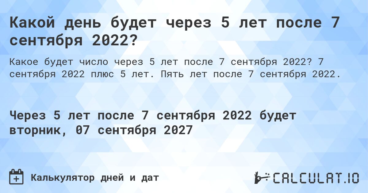 Какой день будет через 5 лет после 7 сентября 2022?. 7 сентября 2022 плюс 5 лет. Пять лет после 7 сентября 2022.