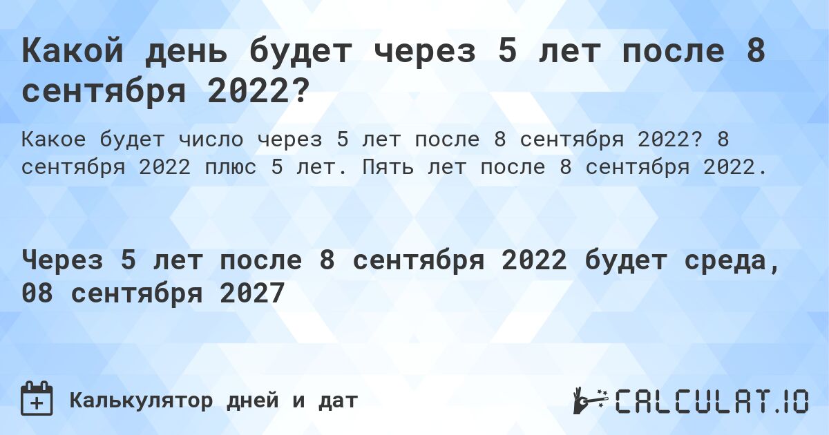 Какой день будет через 5 лет после 8 сентября 2022?. 8 сентября 2022 плюс 5 лет. Пять лет после 8 сентября 2022.