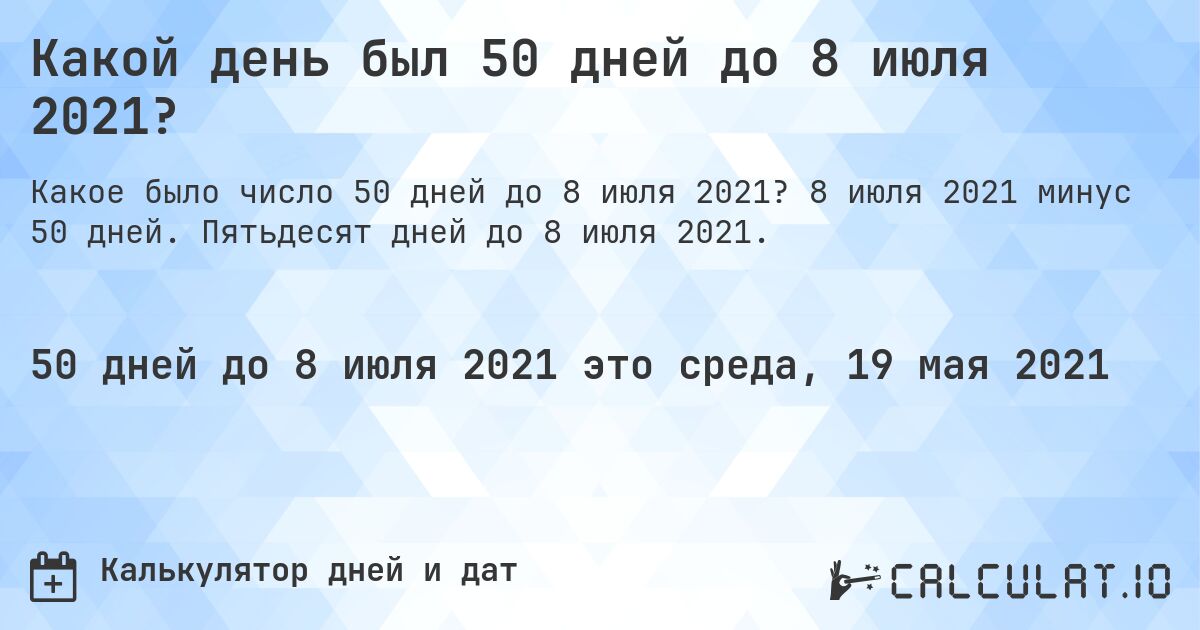 Какой день был 50 дней до 8 июля 2021?. Пятьдесят дней до 8 июля 2021.