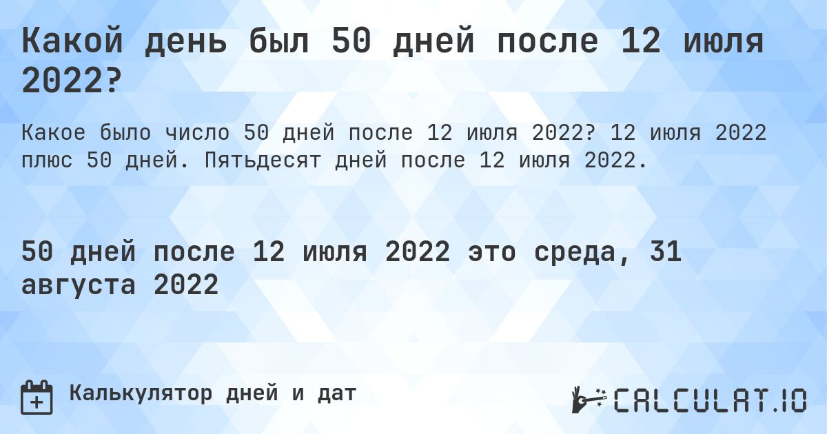 Какой день был 50 дней после 12 июля 2022?. 12 июля 2022 плюс 50 дней. Пятьдесят дней после 12 июля 2022.
