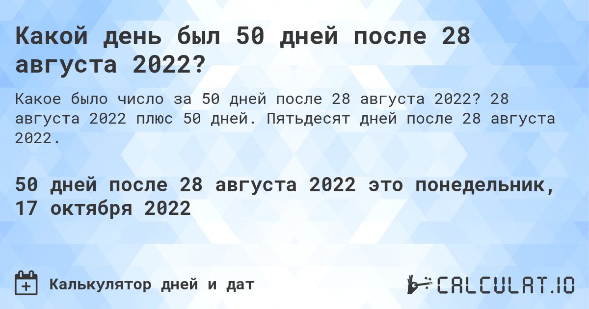 Какой день был 50 дней после 28 августа 2022?. 28 августа 2022 плюс 50 дней. Пятьдесят дней после 28 августа 2022.