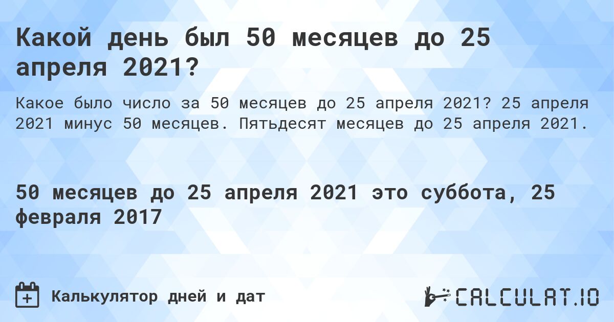 Какой день был 50 месяцев до 25 апреля 2021?. 25 апреля 2021 минус 50 месяцев. Пятьдесят месяцев до 25 апреля 2021.