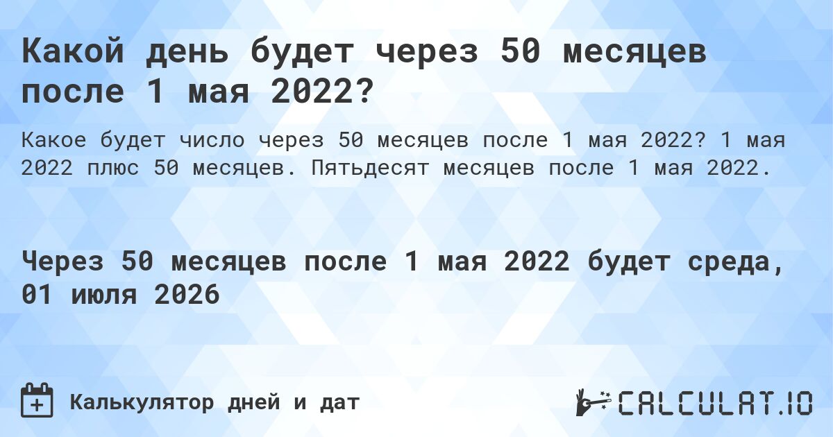 Какой день будет через 50 месяцев после 1 мая 2022?. 1 мая 2022 плюс 50 месяцев. Пятьдесят месяцев после 1 мая 2022.