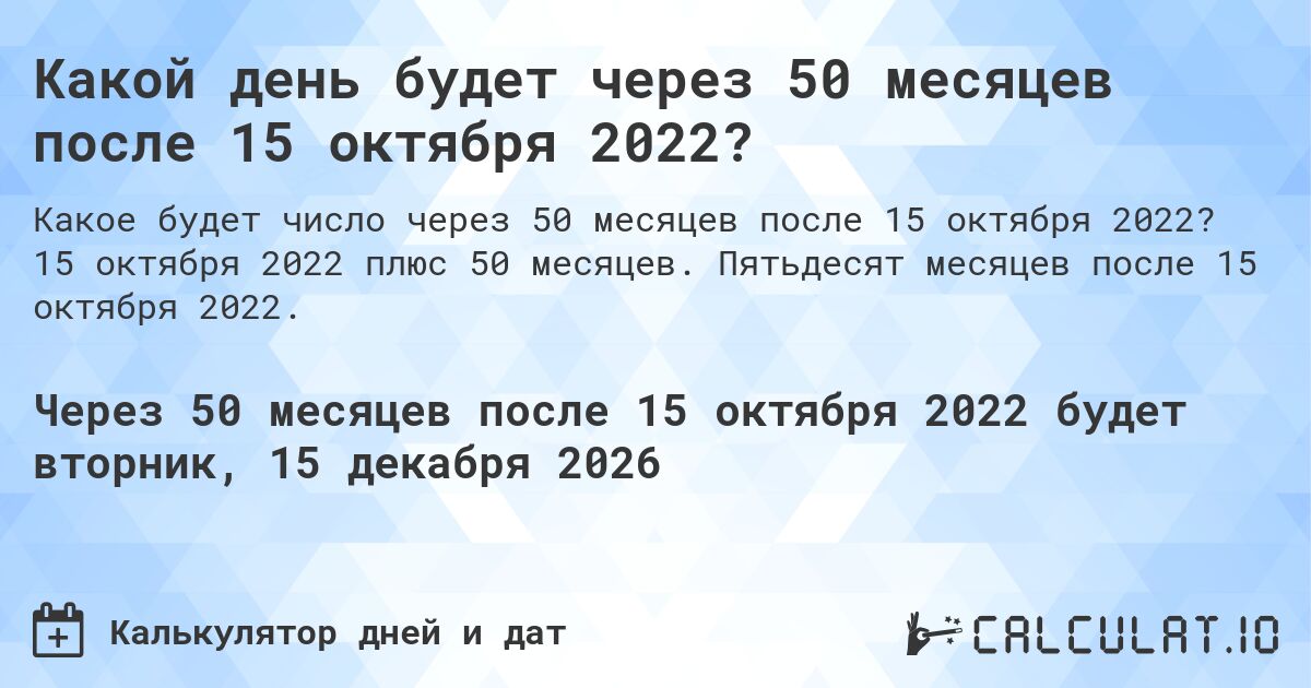 Какой день будет через 50 месяцев после 15 октября 2022?. 15 октября 2022 плюс 50 месяцев. Пятьдесят месяцев после 15 октября 2022.