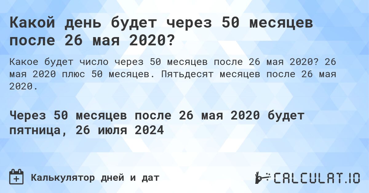 Какой день будет через 50 месяцев после 26 мая 2020?. 26 мая 2020 плюс 50 месяцев. Пятьдесят месяцев после 26 мая 2020.