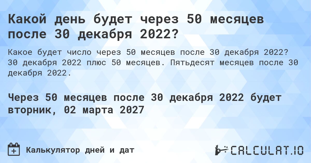 Какой день будет через 50 месяцев после 30 декабря 2022?. 30 декабря 2022 плюс 50 месяцев. Пятьдесят месяцев после 30 декабря 2022.