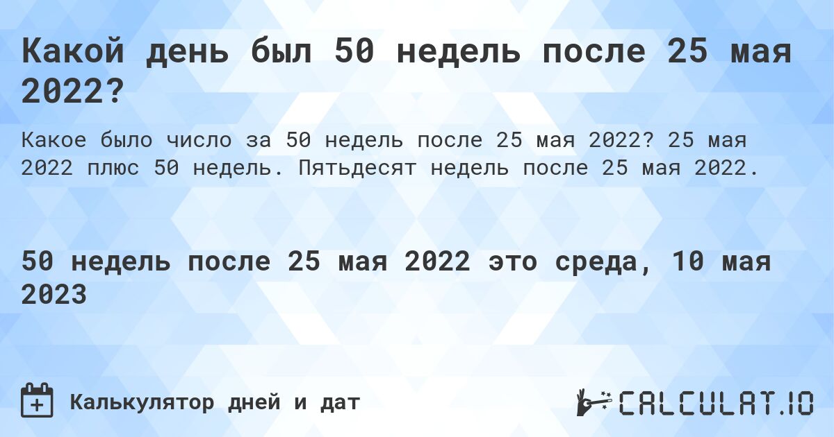 Какой день был 50 недель после 25 мая 2022?. 25 мая 2022 плюс 50 недель. Пятьдесят недель после 25 мая 2022.