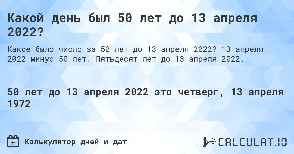 Какой день был 50 лет до 13 апреля 2022?. 13 апреля 2022 минус 50 лет. Пятьдесят лет до 13 апреля 2022.