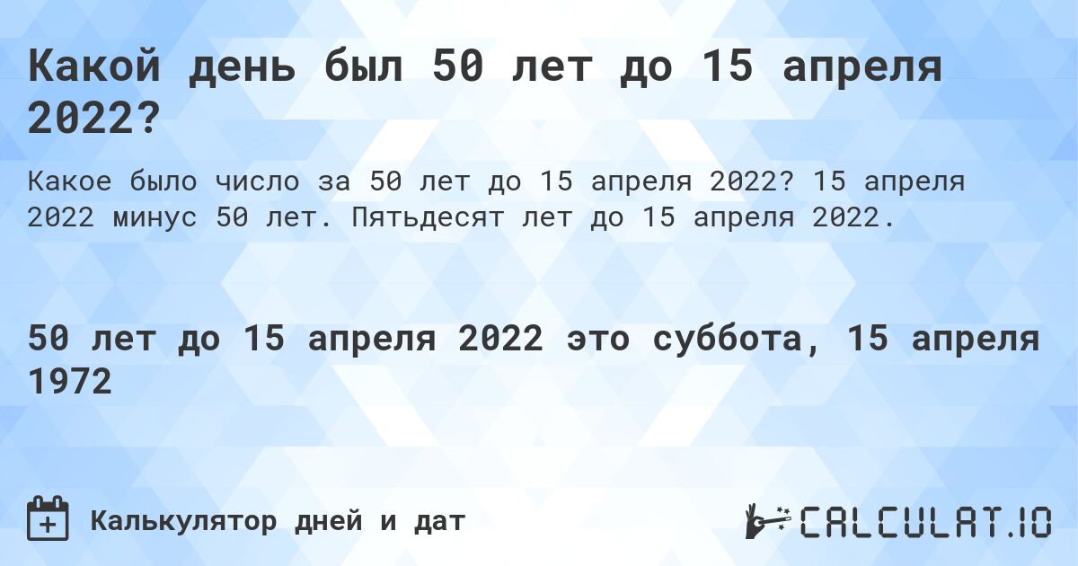 Какой день был 50 лет до 15 апреля 2022?. 15 апреля 2022 минус 50 лет. Пятьдесят лет до 15 апреля 2022.