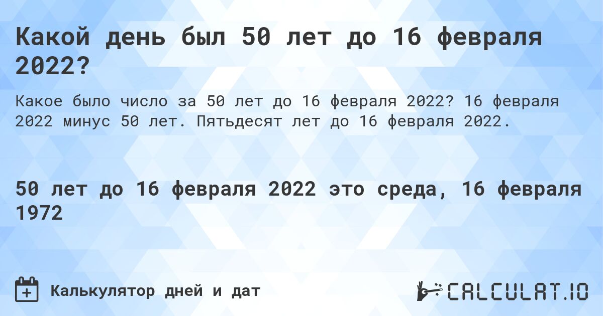 Какой день был 50 лет до 16 февраля 2022?. 16 февраля 2022 минус 50 лет. Пятьдесят лет до 16 февраля 2022.