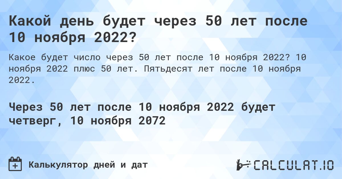Какой день будет через 50 лет после 10 ноября 2022?. 10 ноября 2022 плюс 50 лет. Пятьдесят лет после 10 ноября 2022.
