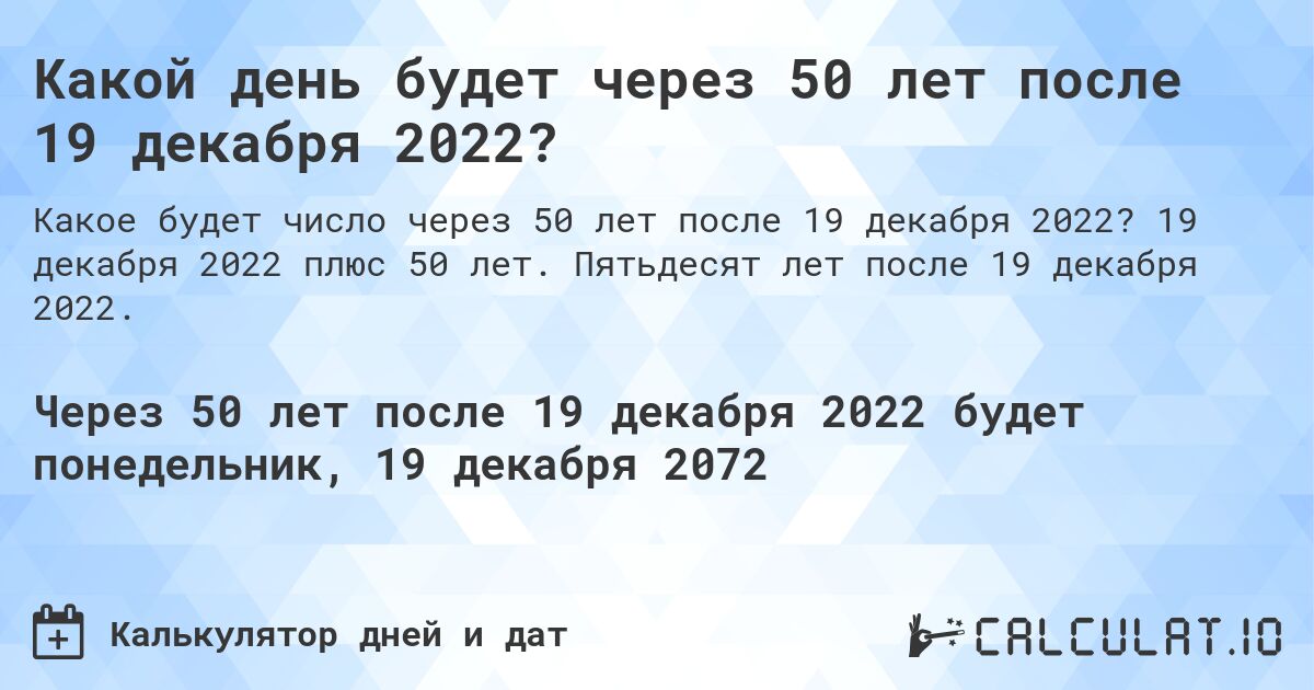 Какой день будет через 50 лет после 19 декабря 2022?. 19 декабря 2022 плюс 50 лет. Пятьдесят лет после 19 декабря 2022.