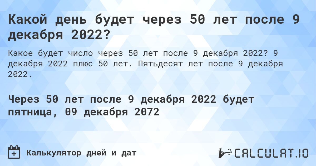 Какой день будет через 50 лет после 9 декабря 2022?. 9 декабря 2022 плюс 50 лет. Пятьдесят лет после 9 декабря 2022.