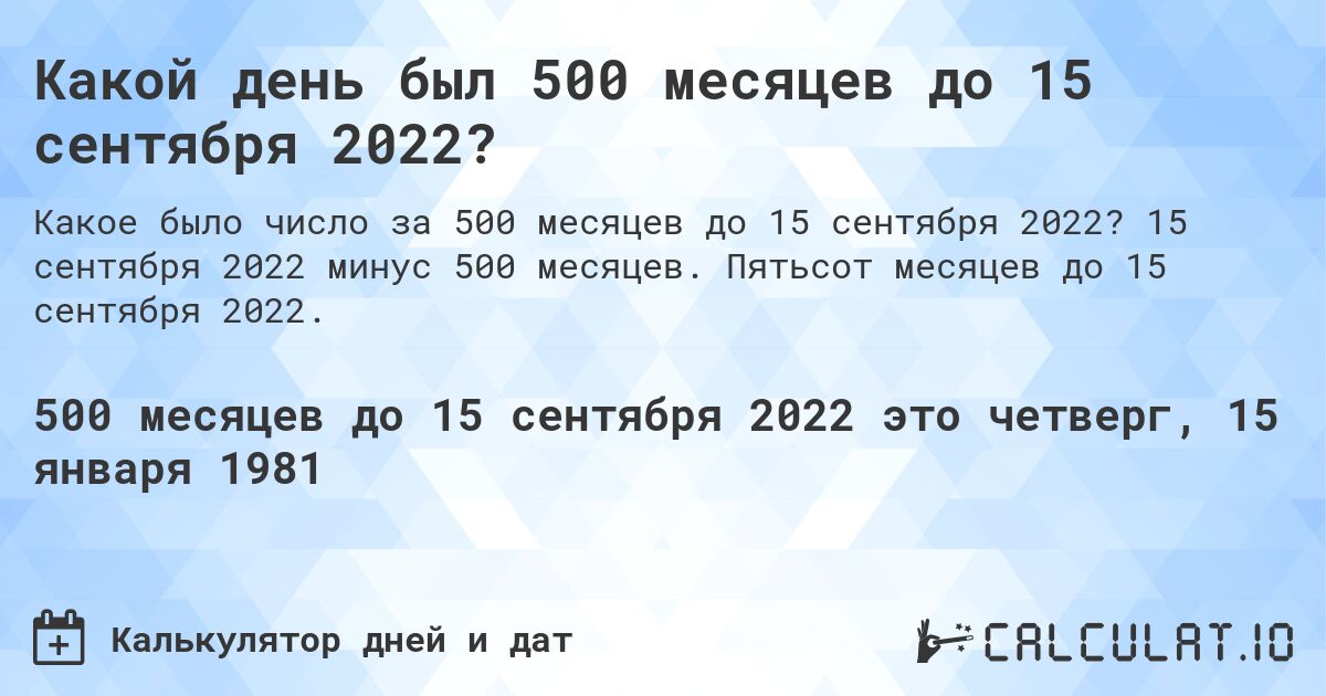 Какой день был 500 месяцев до 15 сентября 2022?. 15 сентября 2022 минус 500 месяцев. Пятьсот месяцев до 15 сентября 2022.