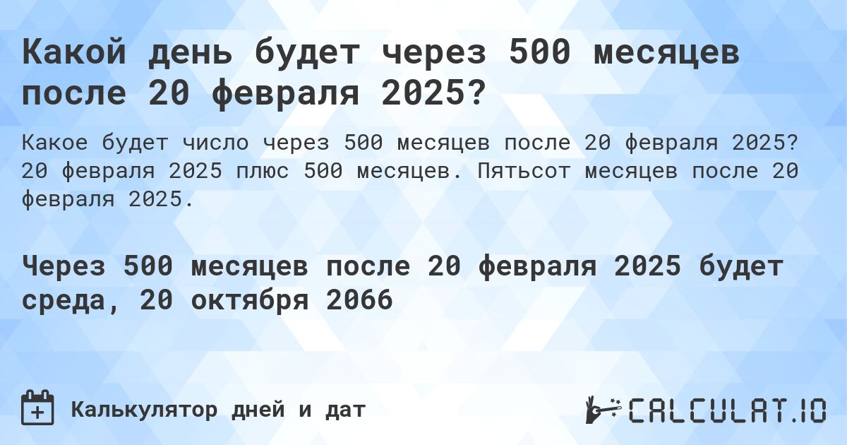 Какой день будет через 500 месяцев после 20 февраля 2025?. 20 февраля 2025 плюс 500 месяцев. Пятьсот месяцев после 20 февраля 2025.