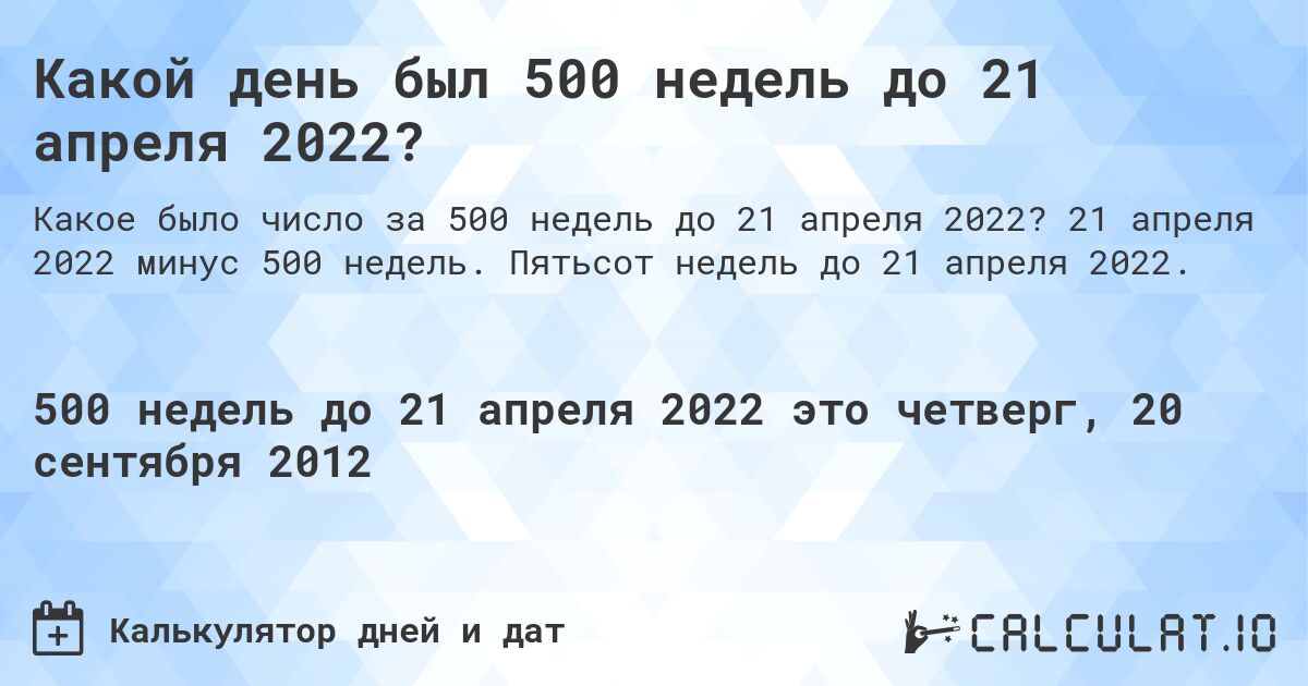 Какой день был 500 недель до 21 апреля 2022?. 21 апреля 2022 минус 500 недель. Пятьсот недель до 21 апреля 2022.