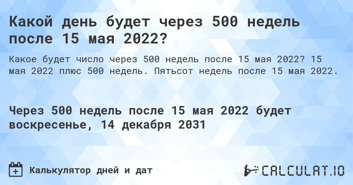 Какой день будет через 500 недель после 15 мая 2022?. 15 мая 2022 плюс 500 недель. Пятьсот недель после 15 мая 2022.