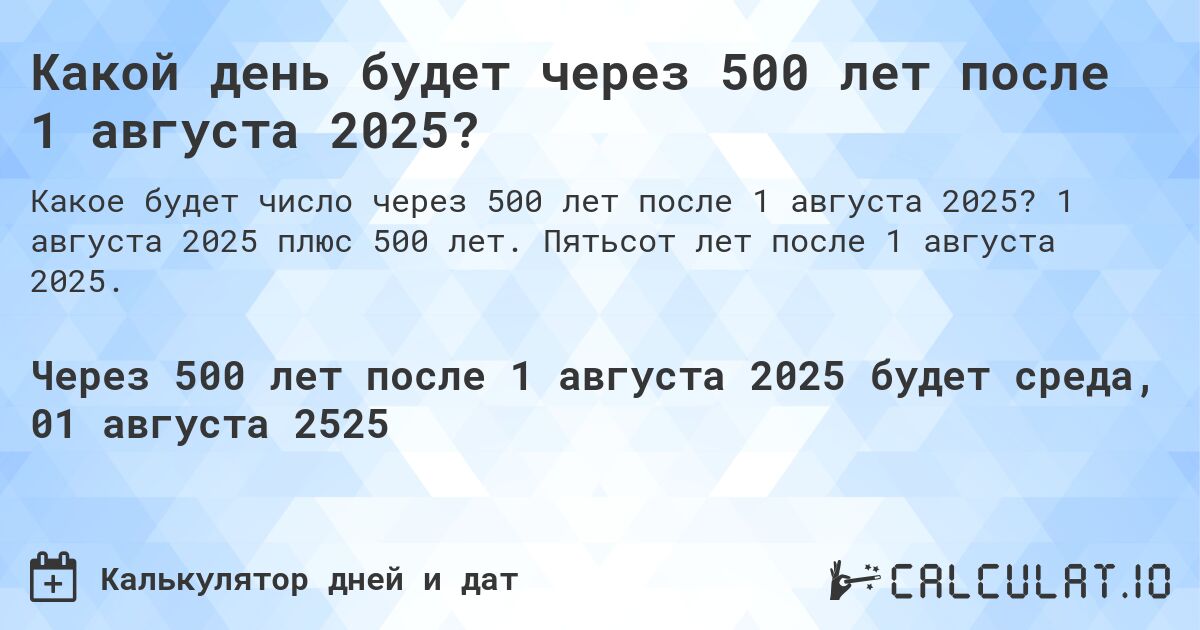 Какой день будет через 500 лет после 1 августа 2025?. 1 августа 2025 плюс 500 лет. Пятьсот лет после 1 августа 2025.