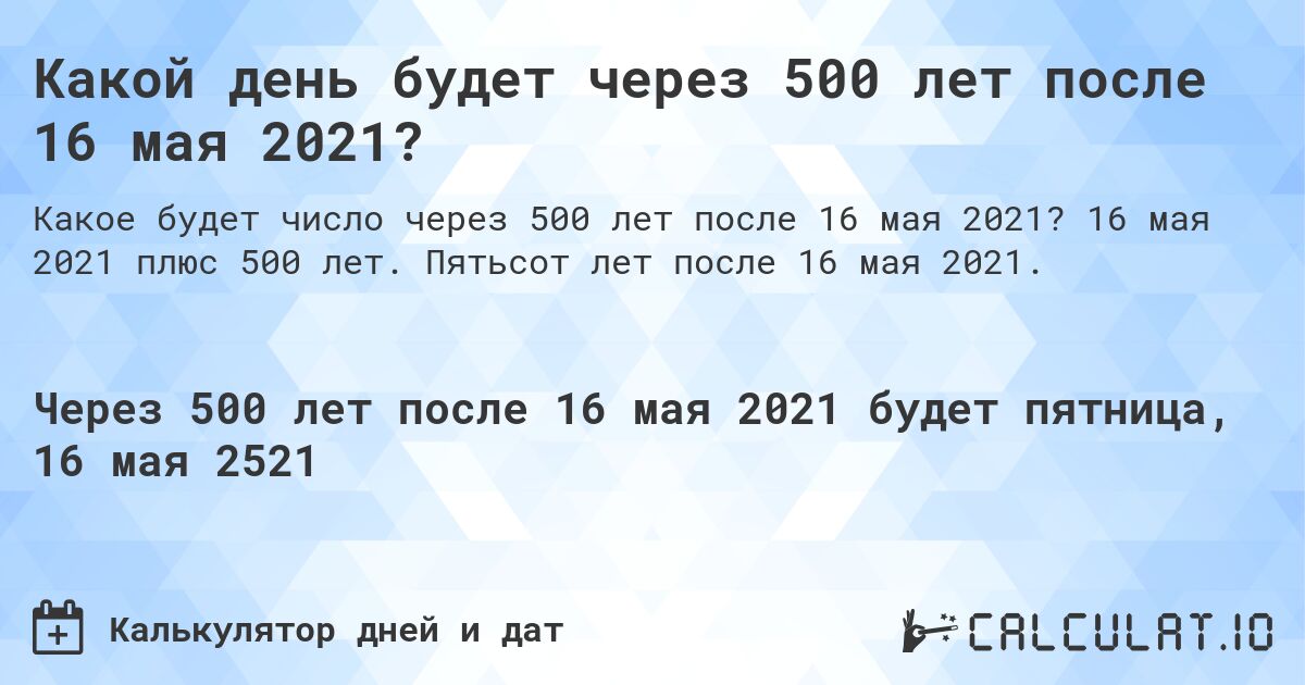 Какой день будет через 500 лет после 16 мая 2021?. 16 мая 2021 плюс 500 лет. Пятьсот лет после 16 мая 2021.