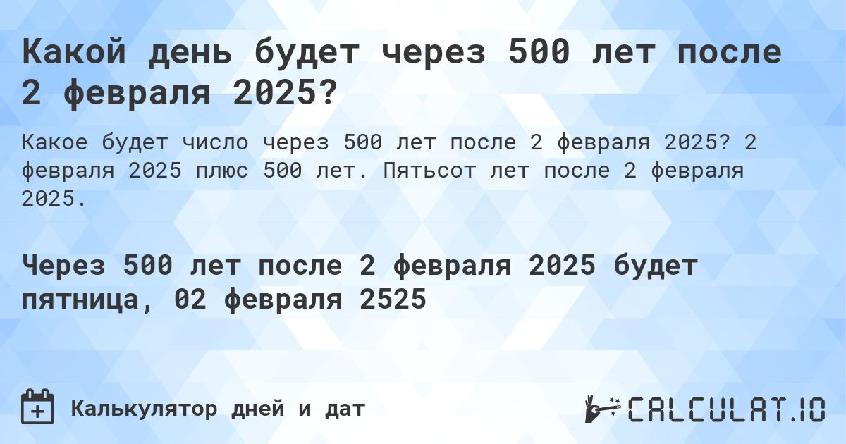 Какой день будет через 500 лет после 2 февраля 2025?. 2 февраля 2025 плюс 500 лет. Пятьсот лет после 2 февраля 2025.
