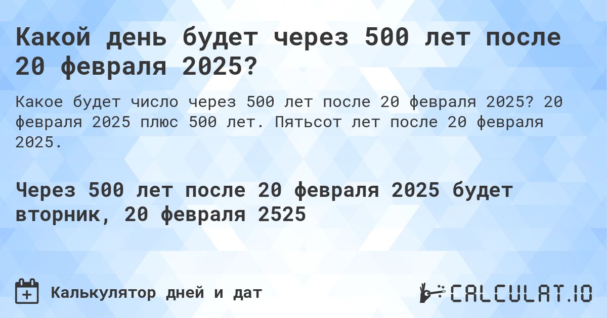 Какой день будет через 500 лет после 20 февраля 2025?. 20 февраля 2025 плюс 500 лет. Пятьсот лет после 20 февраля 2025.