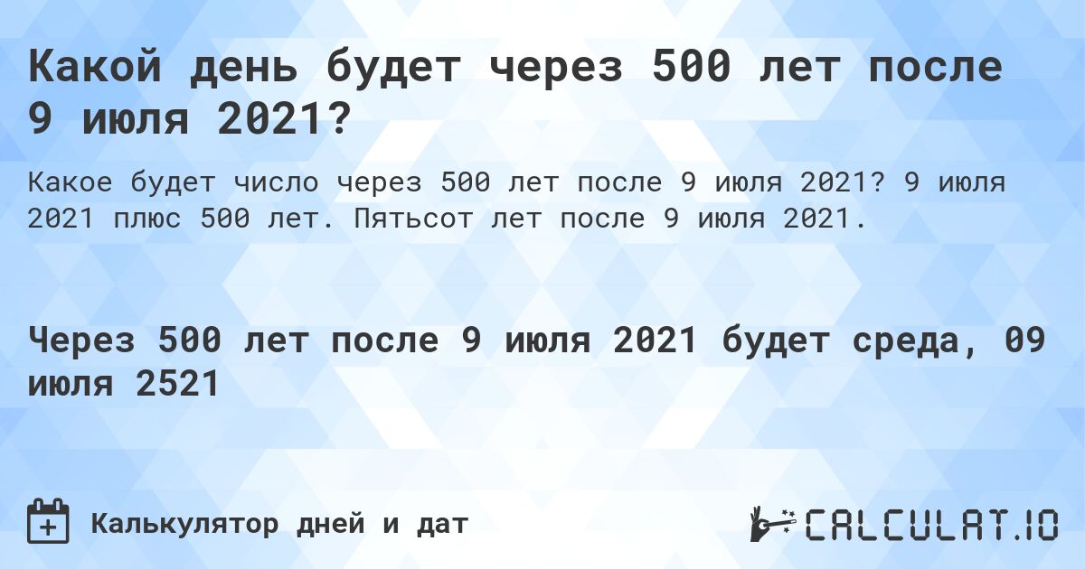 Какой день будет через 500 лет после 9 июля 2021?. 9 июля 2021 плюс 500 лет. Пятьсот лет после 9 июля 2021.