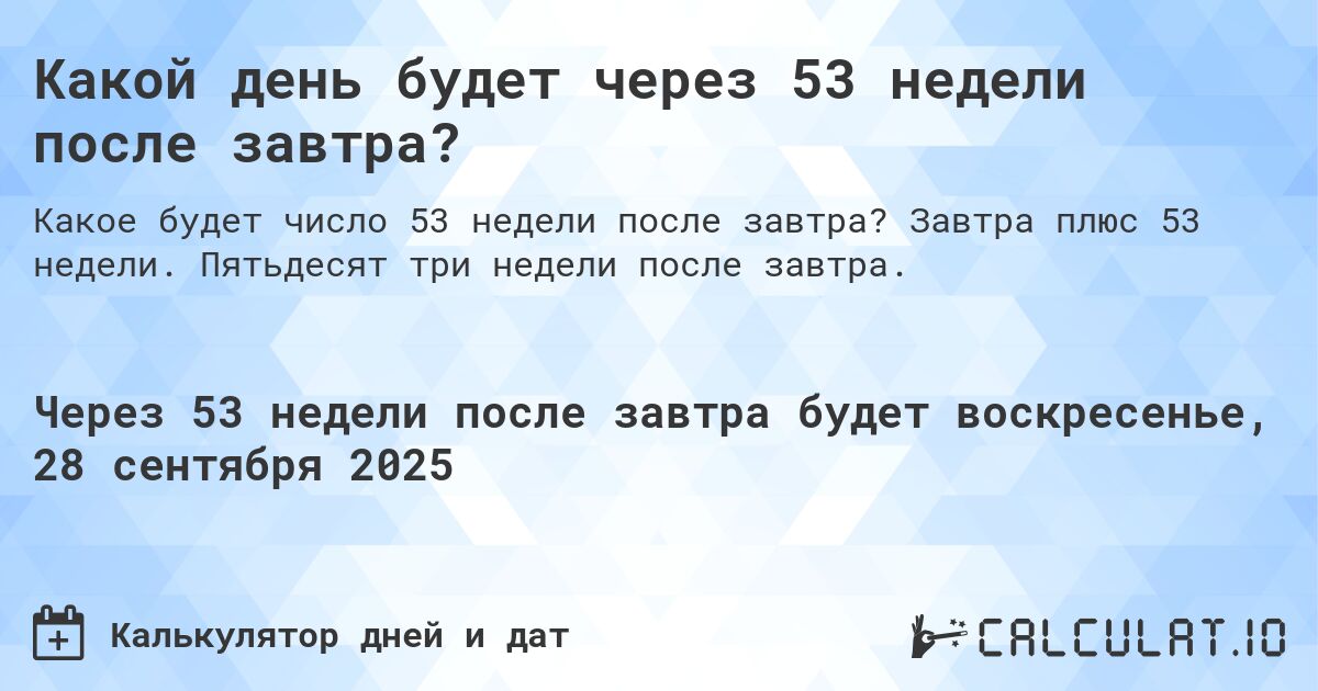 Какой день будет через 53 недели после завтра?. Завтра плюс 53 недели. Пятьдесят три недели после завтра.