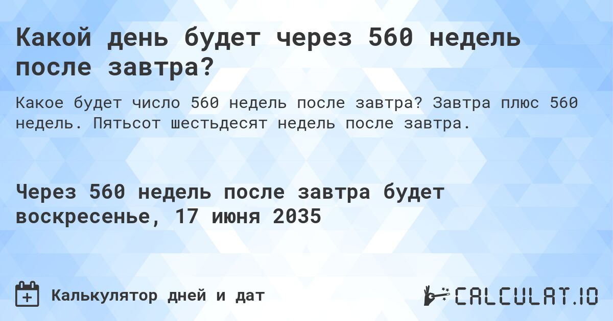 Какой день будет через 560 недель после завтра?. Завтра плюс 560 недель. Пятьсот шестьдесят недель после завтра.