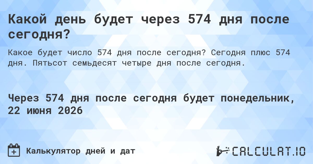 Какой день будет через 574 дня после сегодня?. Сегодня плюс 574 дня. Пятьсот семьдесят четыре дня после сегодня.