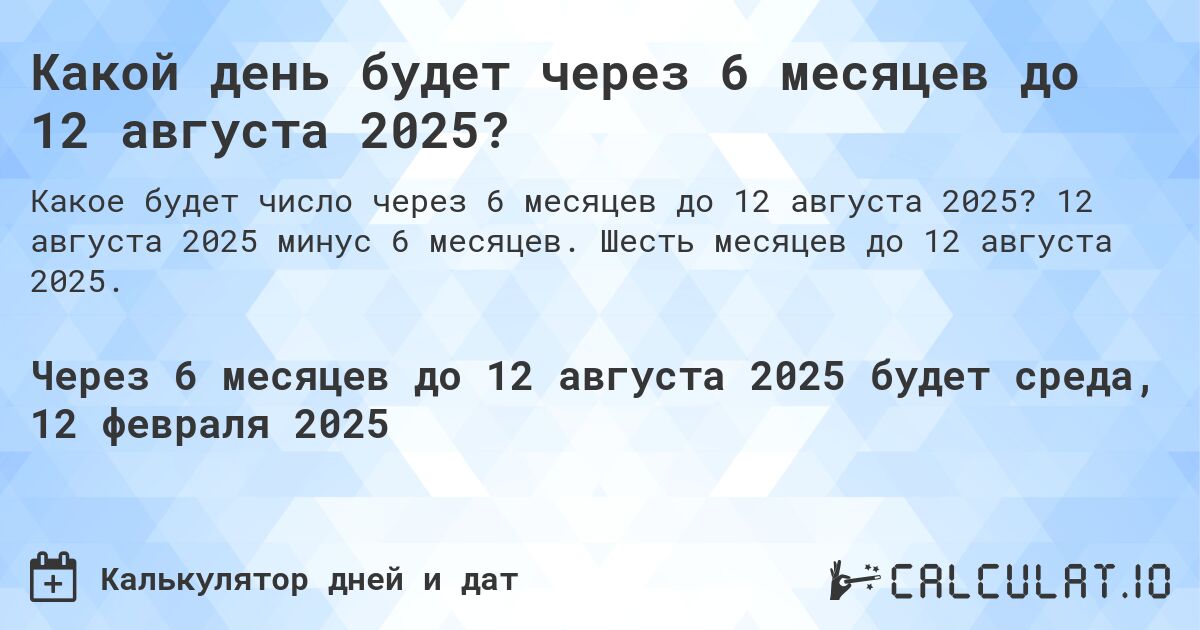 Какой день будет через 6 месяцев до 12 августа 2025?. 12 августа 2025 минус 6 месяцев. Шесть месяцев до 12 августа 2025.