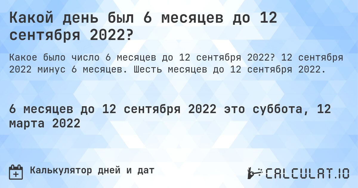Какой день был 6 месяцев до 12 сентября 2022?. 12 сентября 2022 минус 6 месяцев. Шесть месяцев до 12 сентября 2022.