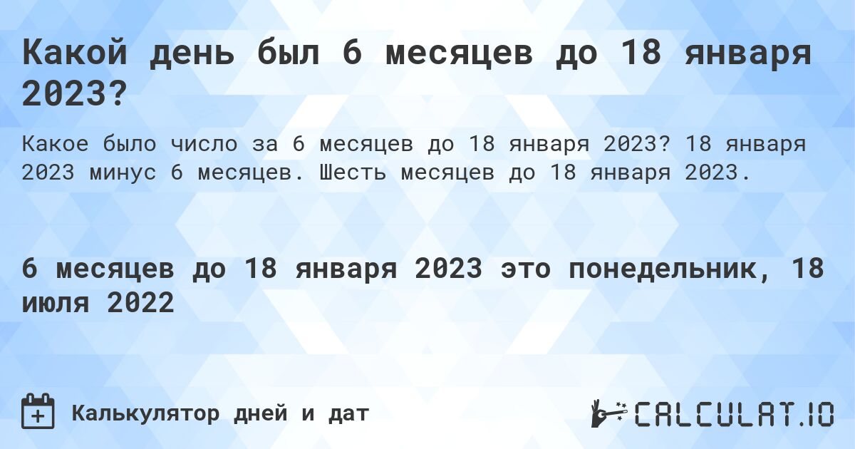 Какой день был 6 месяцев до 18 января 2023?. 18 января 2023 минус 6 месяцев. Шесть месяцев до 18 января 2023.