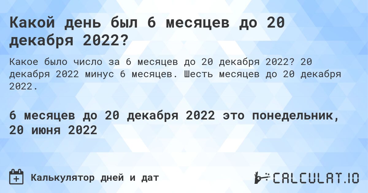 Какой день был 6 месяцев до 20 декабря 2022?. 20 декабря 2022 минус 6 месяцев. Шесть месяцев до 20 декабря 2022.