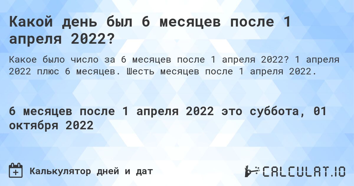 Какой день был 6 месяцев после 1 апреля 2022?. 1 апреля 2022 плюс 6 месяцев. Шесть месяцев после 1 апреля 2022.