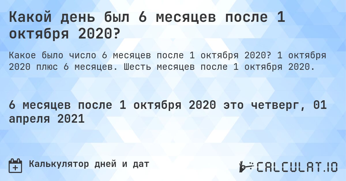 Какой день был 6 месяцев после 1 октября 2020?. 1 октября 2020 плюс 6 месяцев. Шесть месяцев после 1 октября 2020.