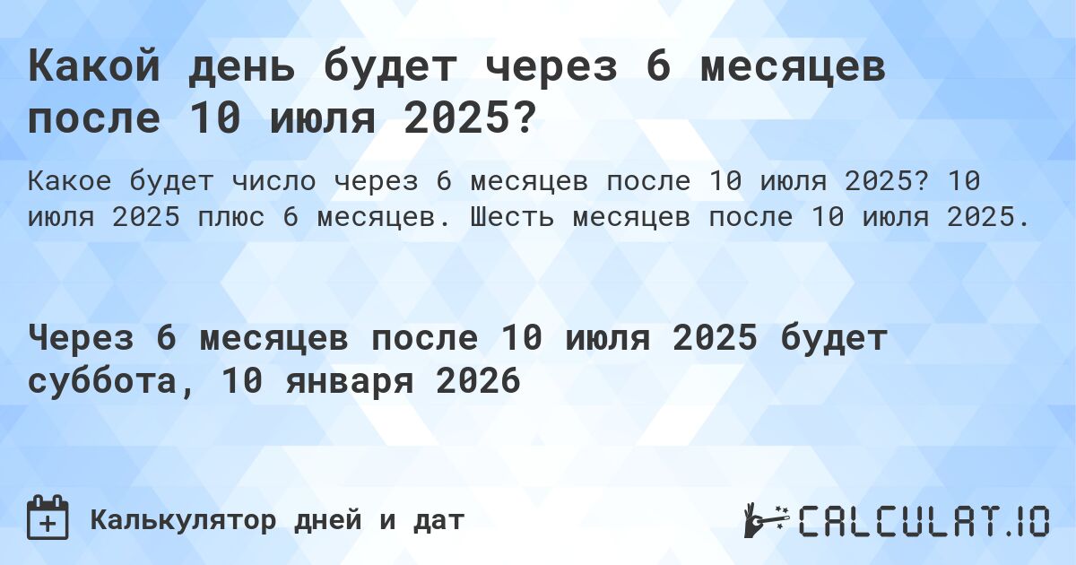 Какой день будет через 6 месяцев после 10 июля 2025?. 10 июля 2025 плюс 6 месяцев. Шесть месяцев после 10 июля 2025.