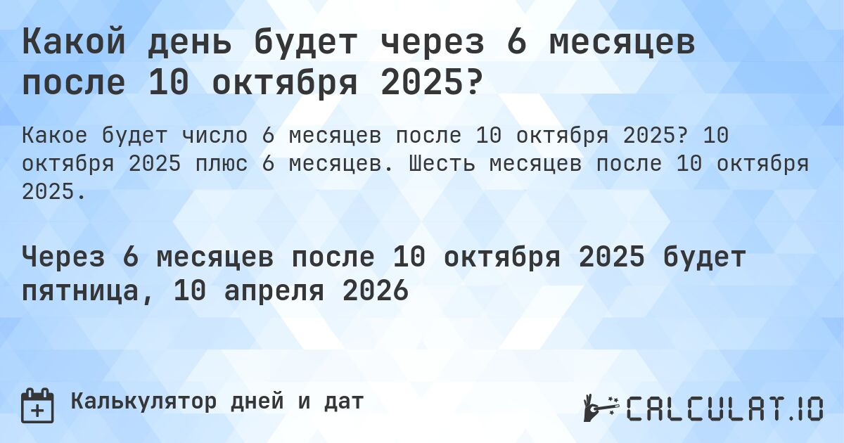 Какой день будет через 6 месяцев после 10 октября 2025?. 10 октября 2025 плюс 6 месяцев. Шесть месяцев после 10 октября 2025.