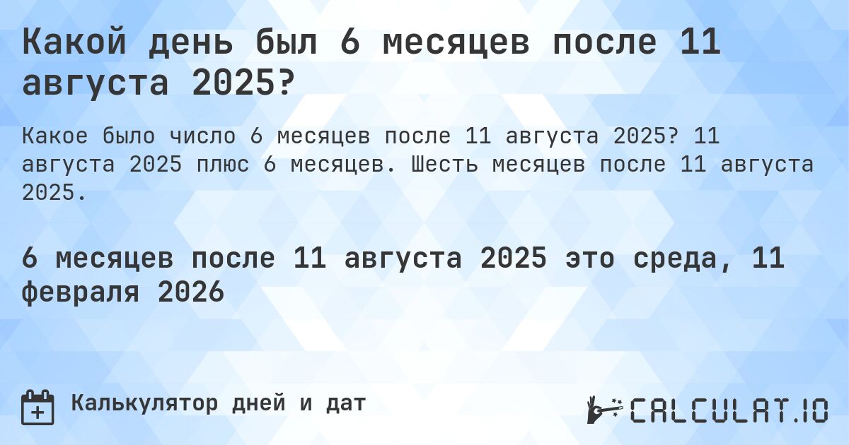 Какой день был 6 месяцев после 11 августа 2025?. 11 августа 2025 плюс 6 месяцев. Шесть месяцев после 11 августа 2025.