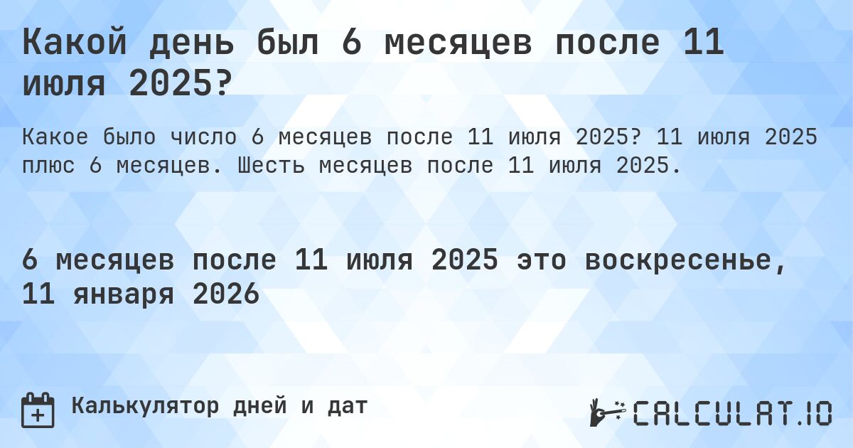 Какой день был 6 месяцев после 11 июля 2025?. 11 июля 2025 плюс 6 месяцев. Шесть месяцев после 11 июля 2025.