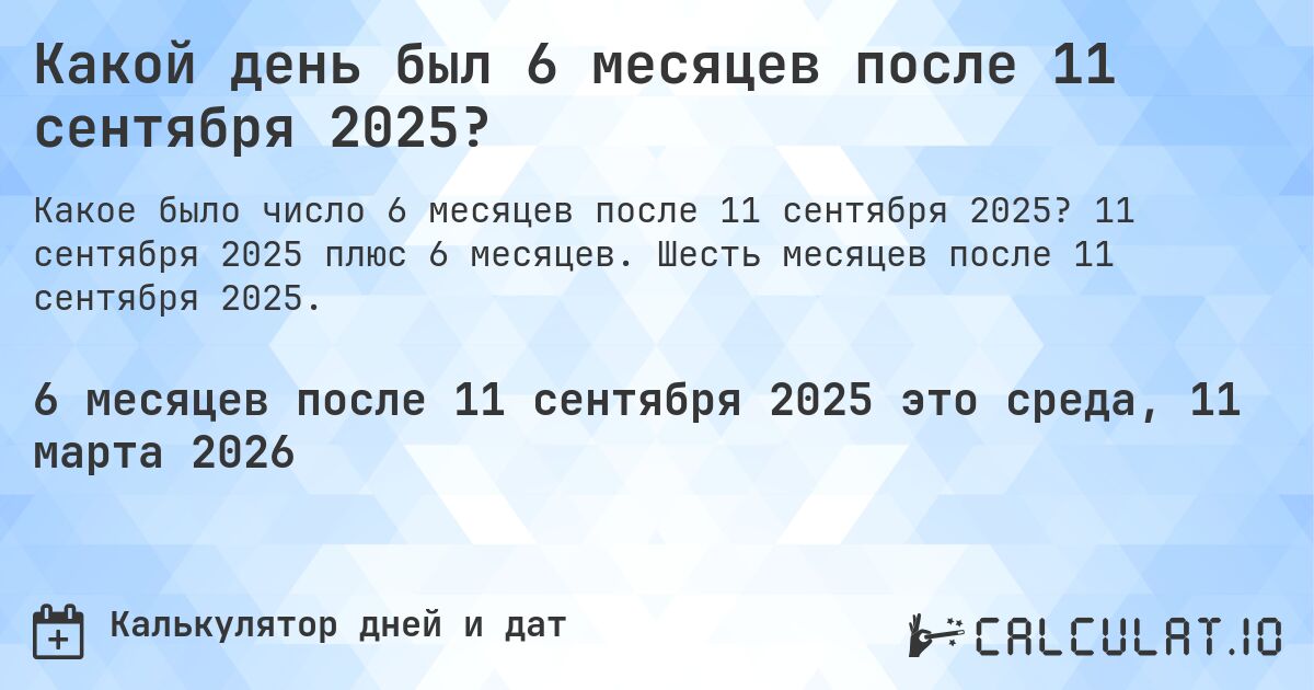 Какой день был 6 месяцев после 11 сентября 2025?. 11 сентября 2025 плюс 6 месяцев. Шесть месяцев после 11 сентября 2025.
