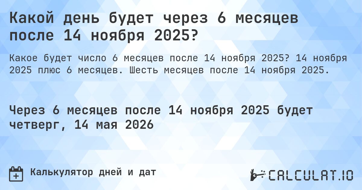 Какой день будет через 6 месяцев после 14 ноября 2025?. 14 ноября 2025 плюс 6 месяцев. Шесть месяцев после 14 ноября 2025.