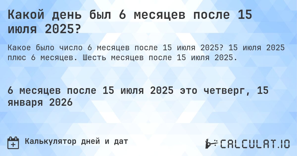 Какой день был 6 месяцев после 15 июля 2025?. 15 июля 2025 плюс 6 месяцев. Шесть месяцев после 15 июля 2025.