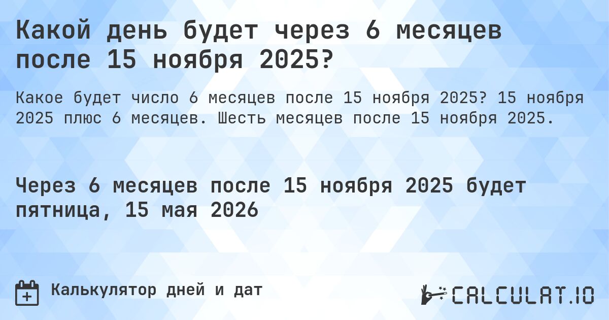 Какой день будет через 6 месяцев после 15 ноября 2025?. 15 ноября 2025 плюс 6 месяцев. Шесть месяцев после 15 ноября 2025.