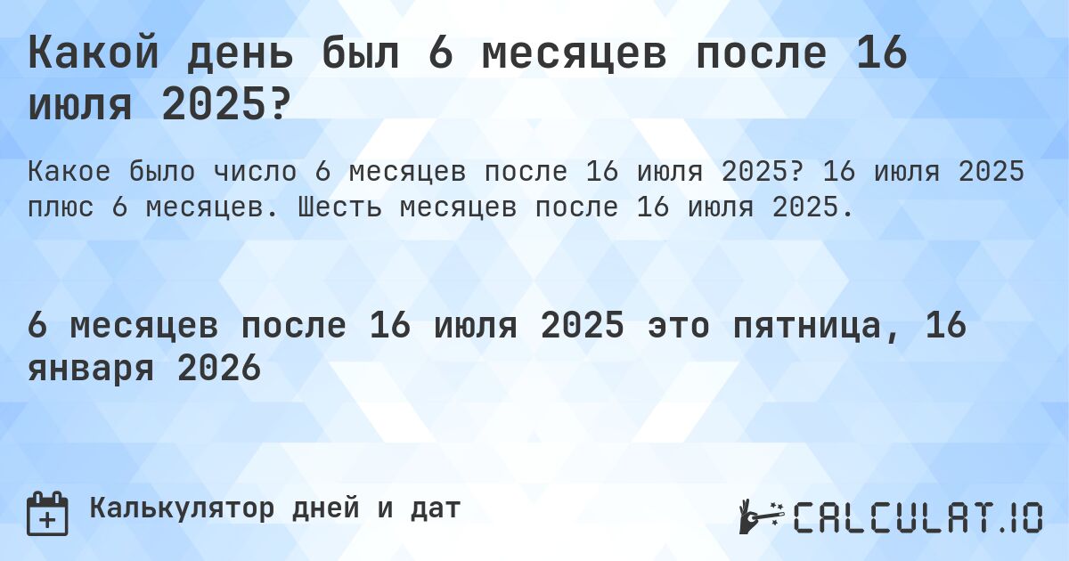 Какой день был 6 месяцев после 16 июля 2025?. 16 июля 2025 плюс 6 месяцев. Шесть месяцев после 16 июля 2025.