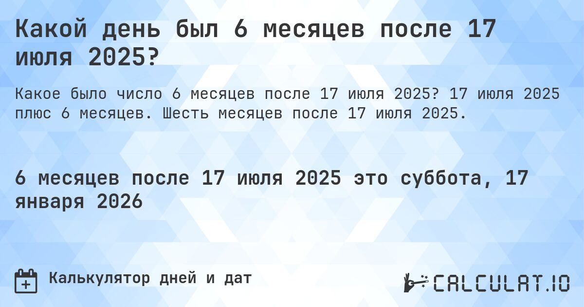 Какой день был 6 месяцев после 17 июля 2025?. 17 июля 2025 плюс 6 месяцев. Шесть месяцев после 17 июля 2025.