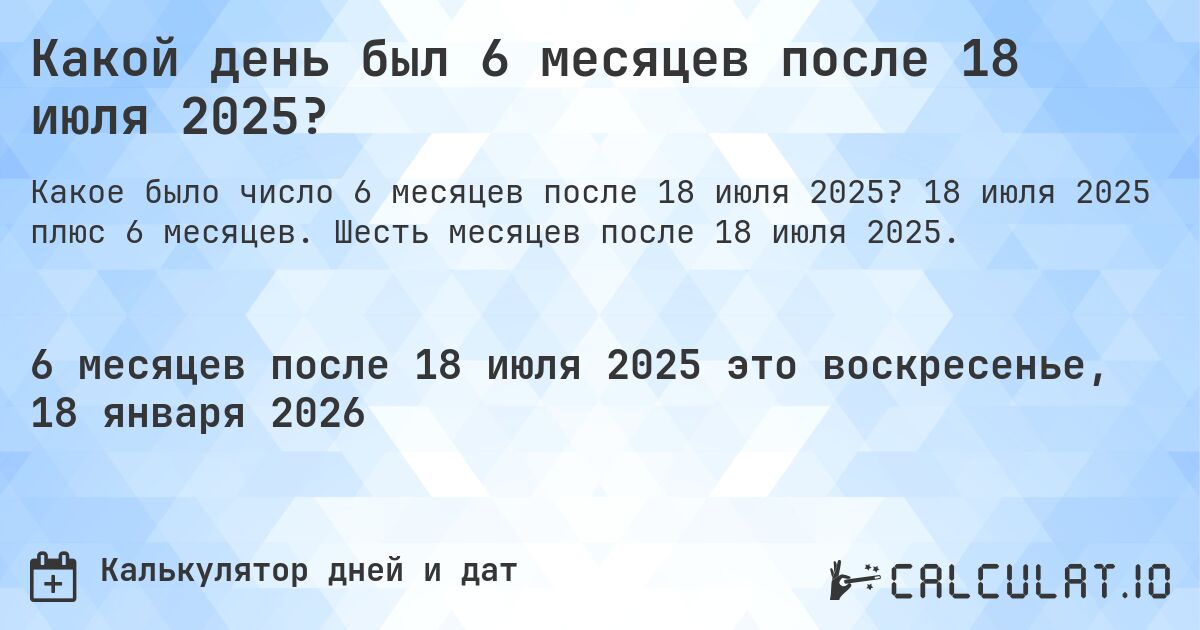 Какой день был 6 месяцев после 18 июля 2025?. 18 июля 2025 плюс 6 месяцев. Шесть месяцев после 18 июля 2025.