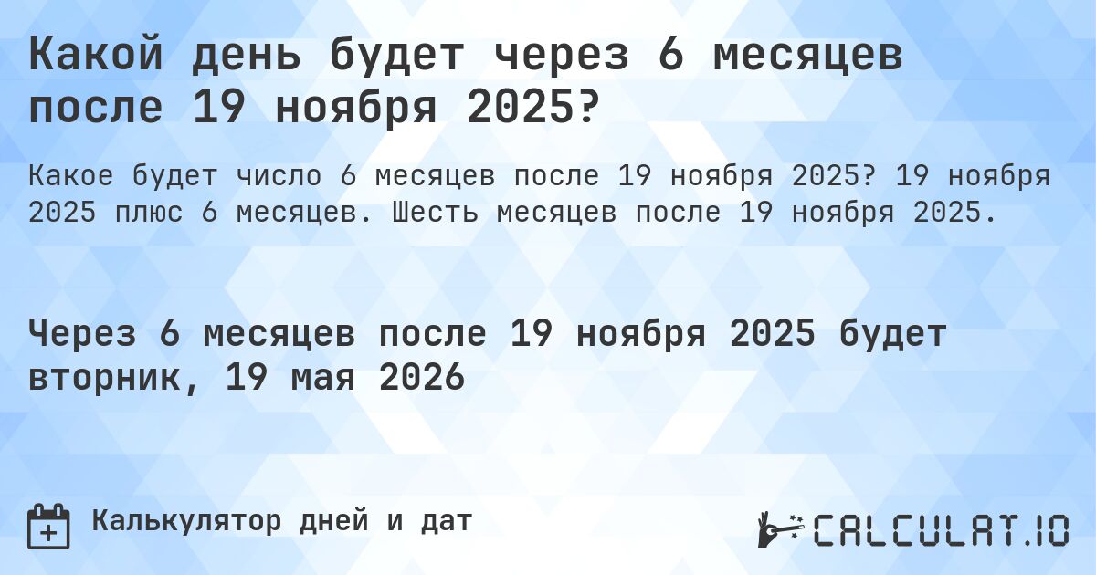 Какой день будет через 6 месяцев после 19 ноября 2025?. 19 ноября 2025 плюс 6 месяцев. Шесть месяцев после 19 ноября 2025.