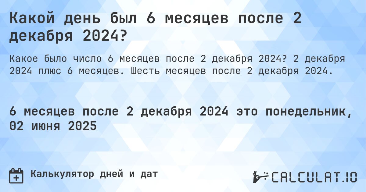 Какой день был 6 месяцев после 2 декабря 2024?. 2 декабря 2024 плюс 6 месяцев. Шесть месяцев после 2 декабря 2024.