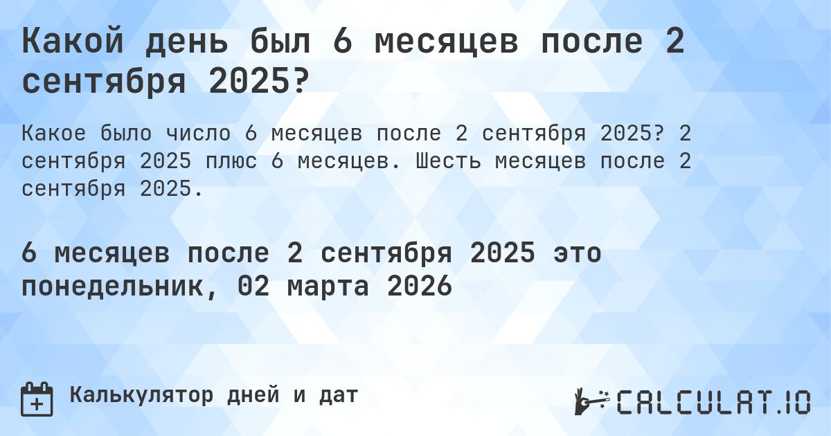 Какой день был 6 месяцев после 2 сентября 2025?. 2 сентября 2025 плюс 6 месяцев. Шесть месяцев после 2 сентября 2025.
